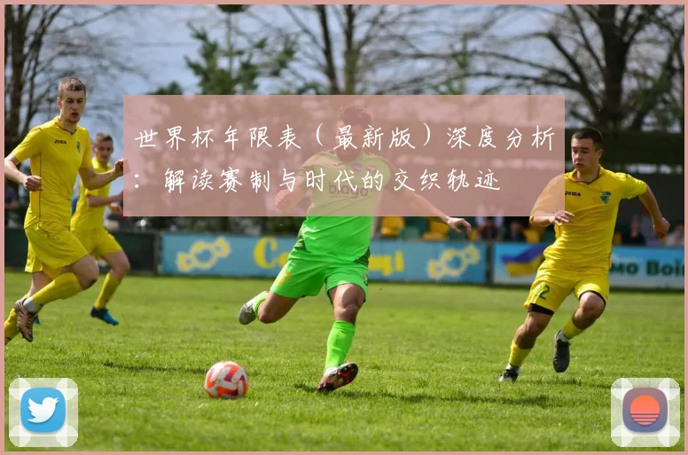 世界杯年限表（最新版）深度分析：解读赛制与时代的交织轨迹