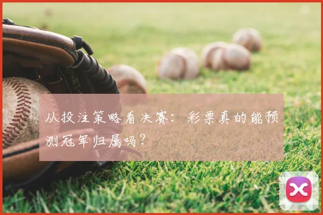 从投注策略看决赛：彩票真的能预测冠军归属吗？