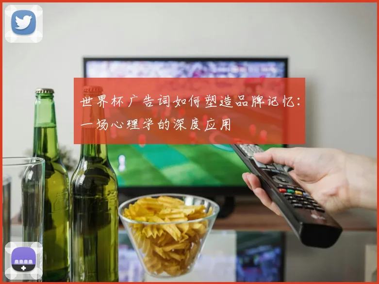 世界杯广告词如何塑造品牌记忆：一场心理学的深度应用