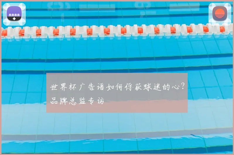 世界杯广告语如何俘获球迷的心？品牌总监专访