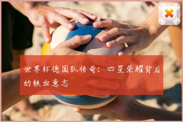 世界杯德国队传奇:四星荣耀背后的铁血意志