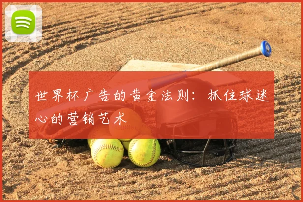 世界杯广告的黄金法则：抓住球迷心的营销艺术