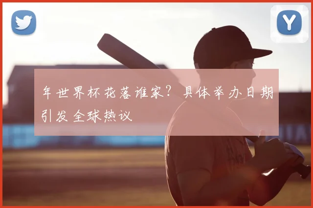 年世界杯花落谁家？具体举办日期引发全球热议