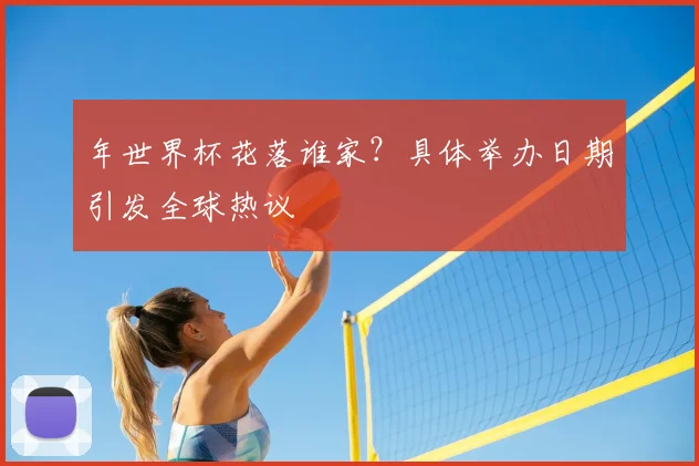 年世界杯花落谁家？具体举办日期引发全球热议