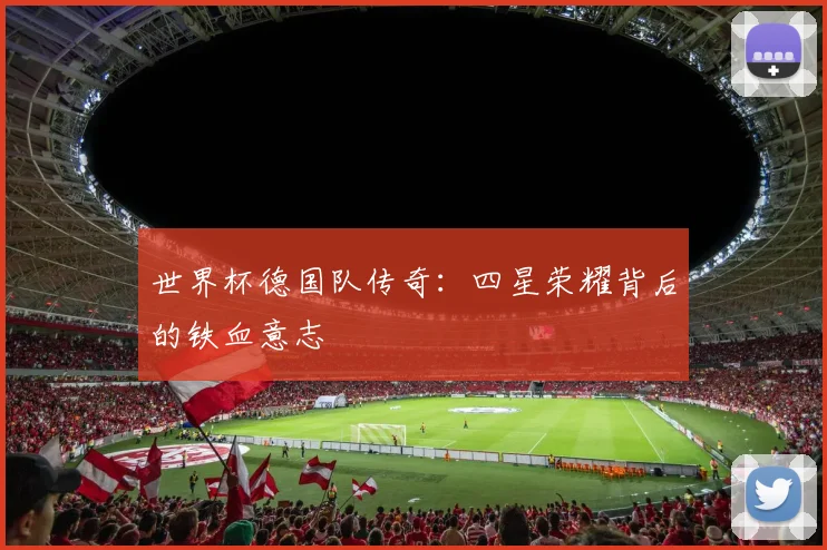 世界杯德国队传奇:四星荣耀背后的铁血意志