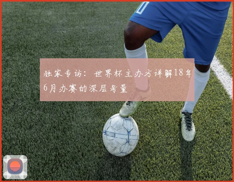 独家专访：世界杯主办方详解18年6月办赛的深层考量